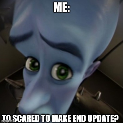 to sacred to make end update? | ME:; TO SCARED TO MAKE END UPDATE? | image tagged in megamind peeking | made w/ Imgflip meme maker