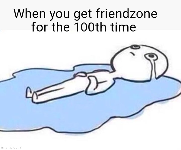 sad meme | When you get friendzone for the 100th time | image tagged in sad meme | made w/ Imgflip meme maker