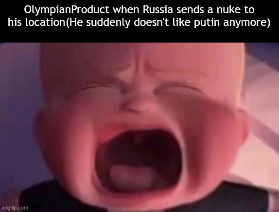 boss baby crying | OlympianProduct when Russia sends a nuke to his location(He suddenly doesn't like putin anymore) | image tagged in boss baby crying | made w/ Imgflip meme maker