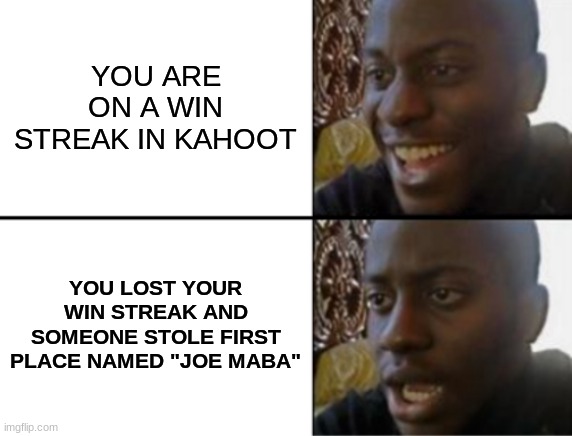 Oh yeah! Oh no... | YOU ARE ON A WIN STREAK IN KAHOOT; YOU LOST YOUR WIN STREAK AND SOMEONE STOLE FIRST PLACE NAMED "JOE MABA" | image tagged in oh yeah oh no | made w/ Imgflip meme maker