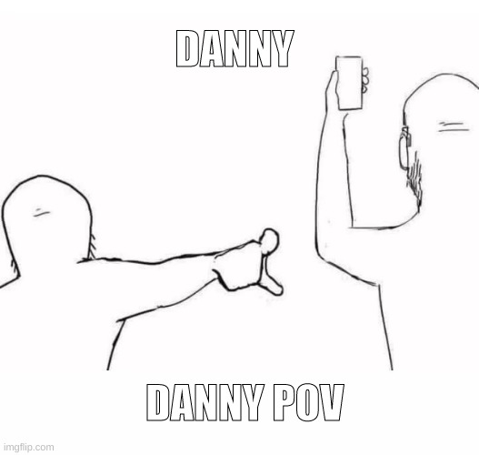 danny pov | DANNY; DANNY POV | made w/ Imgflip meme maker