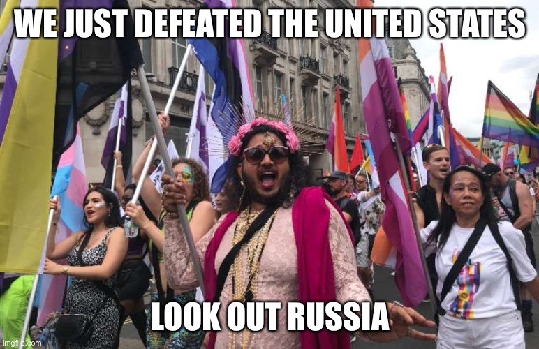 Battle Tested |  WE JUST DEFEATED THE UNITED STATES; LOOK OUT RUSSIA | image tagged in liberals,world war 3,russia,genders,sarcasm,liberal logic | made w/ Imgflip meme maker