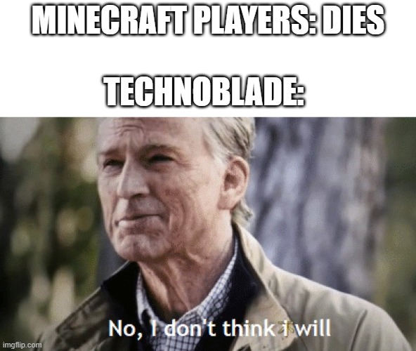 the immortal | MINECRAFT PLAYERS: DIES; TECHNOBLADE: | image tagged in no i dont think i will | made w/ Imgflip meme maker
