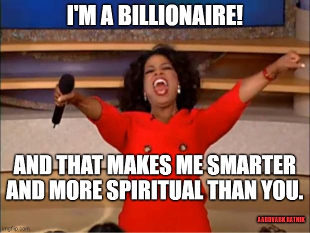 Oprah Money | I'M A BILLIONAIRE! AND THAT MAKES ME SMARTER AND MORE SPIRITUAL THAN YOU. AARDVARK RATNIK | image tagged in funny memes,billionaire,hollywood,oprah,sarcasm | made w/ Imgflip meme maker