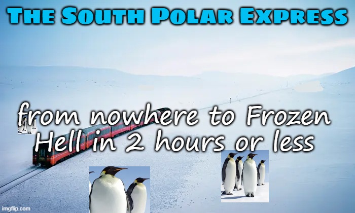 The South Polar Express from nowhere to Frozen Hell in 2 hours or less | made w/ Imgflip meme maker
