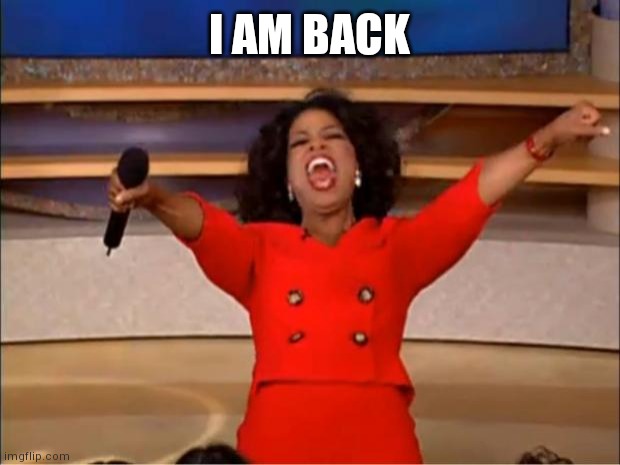 Oprah You Get A Meme | I AM BACK | image tagged in memes,oprah you get a | made w/ Imgflip meme maker