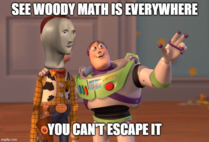 X, X Everywhere | SEE WOODY MATH IS EVERYWHERE; YOU CAN'T ESCAPE IT | image tagged in memes,x x everywhere | made w/ Imgflip meme maker