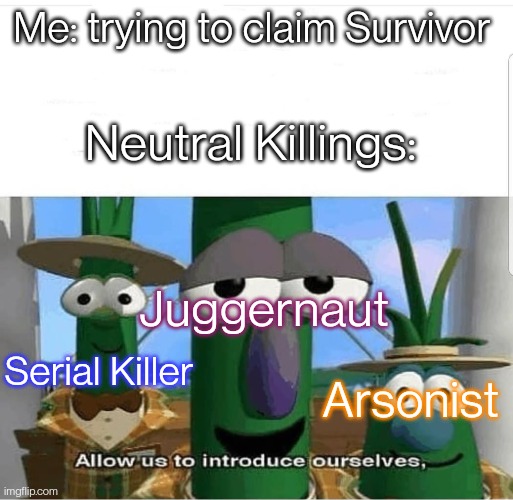Neutral killings ? | Me: trying to claim Survivor; Neutral Killings:; Juggernaut; Serial Killer; Arsonist | image tagged in allow us to introduce ourselves | made w/ Imgflip meme maker