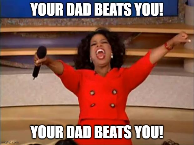 Oprah You Get A | YOUR DAD BEATS YOU! YOUR DAD BEATS YOU! | image tagged in memes,oprah you get a | made w/ Imgflip meme maker