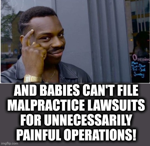 Roll safe | AND BABIES CAN'T FILE
MALPRACTICE LAWSUITS
FOR UNNECESSARILY
PAINFUL OPERATIONS! | image tagged in roll safe | made w/ Imgflip meme maker