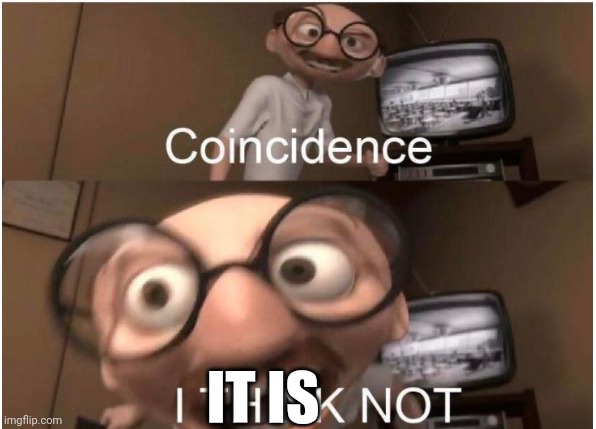 Coincidence, I THINK NOT | IT IS | image tagged in coincidence i think not | made w/ Imgflip meme maker
