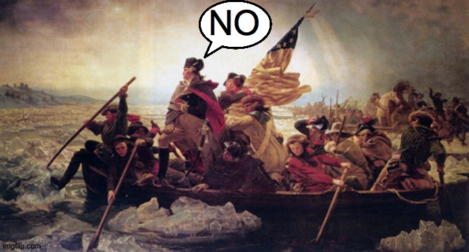Washington crossing the Deleware | NO | image tagged in washington crossing the deleware | made w/ Imgflip meme maker