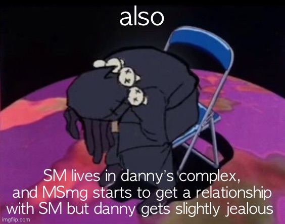this explains stuff | also; SM lives in danny’s complex, and MSmg starts to get a relationship with SM but danny gets slightly jealous | image tagged in nigga died lmao | made w/ Imgflip meme maker