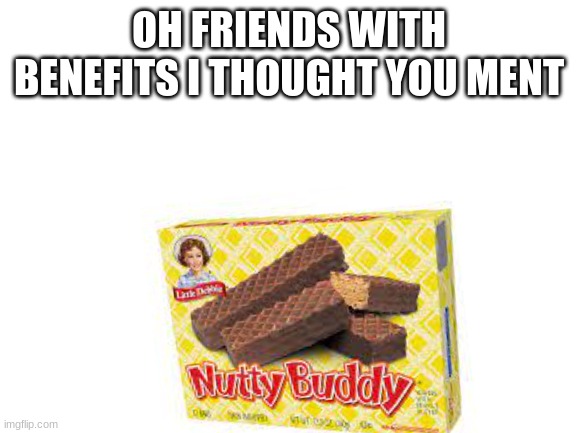 OH FRIENDS WITH BENEFITS I THOUGHT YOU MENT | image tagged in memes,blank template | made w/ Imgflip meme maker