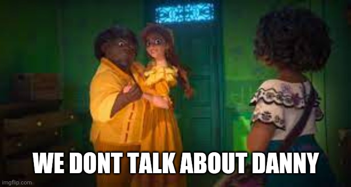 We dont talk about bruno | WE DONT TALK ABOUT DANNY | image tagged in we dont talk about bruno | made w/ Imgflip meme maker