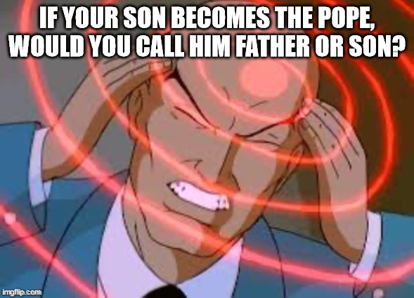 lex luthor thinking | IF YOUR SON BECOMES THE POPE, WOULD YOU CALL HIM FATHER OR SON? | image tagged in lex luthor thinking | made w/ Imgflip meme maker