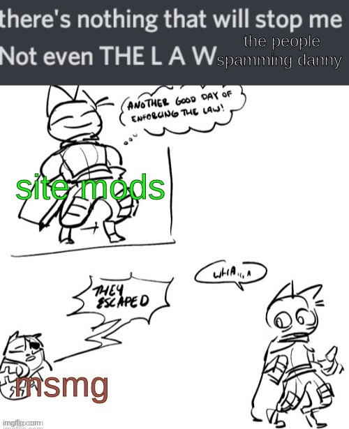 there's nothing that will stop me not even THE L A W | the people spamming danny; site mods; msmg | image tagged in there's nothing that will stop me not even the l a w | made w/ Imgflip meme maker