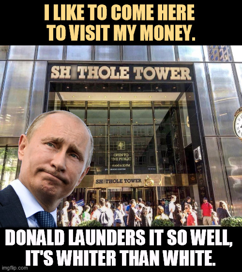 Who knows more about WHITE than Donald? | I LIKE TO COME HERE 
TO VISIT MY MONEY. DONALD LAUNDERS IT SO WELL, 
IT'S WHITER THAN WHITE. | image tagged in trump tower ground zero for laundering russian mob money,putin,russian,money,laundry,trump | made w/ Imgflip meme maker