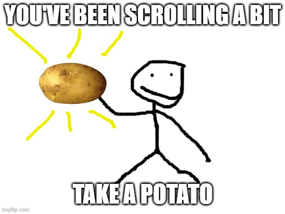 Take my potato pls | YOU'VE BEEN SCROLLING A BIT; TAKE A POTATO | image tagged in potato,potatoes | made w/ Imgflip meme maker