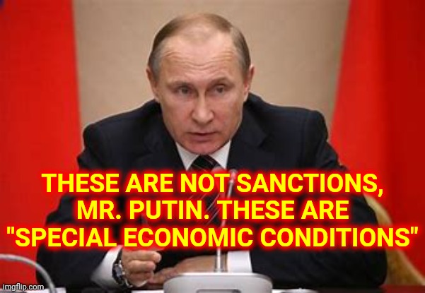 Special Economic Conditions | THESE ARE NOT SANCTIONS, MR. PUTIN. THESE ARE "SPECIAL ECONOMIC CONDITIONS" | image tagged in memes,vladimir putin,putin,ukraine,ukrainian lives matter,putin lies | made w/ Imgflip meme maker