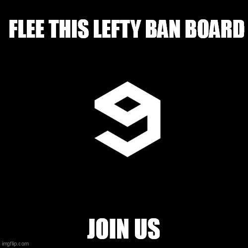 9gag | FLEE THIS LEFTY BAN BOARD; JOIN US | image tagged in 9gag | made w/ Imgflip meme maker