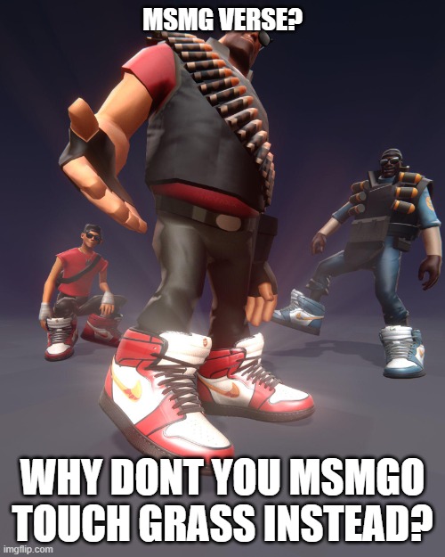 Tf2 drip | MSMG VERSE? WHY DONT YOU MSMGO TOUCH GRASS INSTEAD? | image tagged in tf2 drip | made w/ Imgflip meme maker