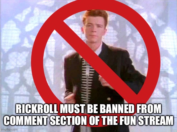 I know that we are SICK of getting rickrolled on our memes |  RICKROLL MUST BE BANNED FROM COMMENT SECTION OF THE FUN STREAM | image tagged in anti-rickroll,ideas,suggestion,imgflip,memes | made w/ Imgflip meme maker