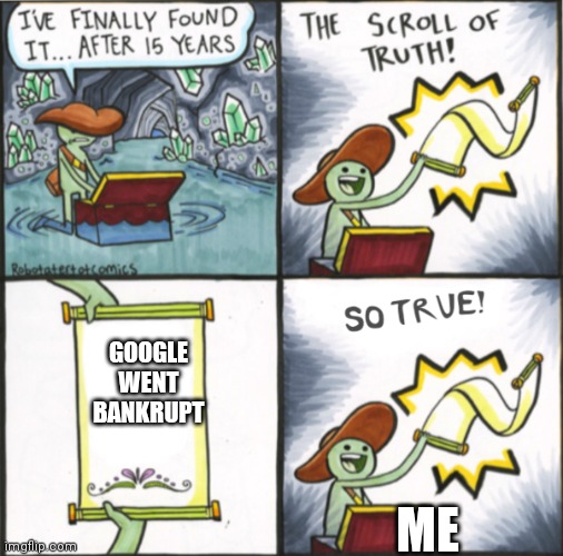 Google bankrupt lmfao | GOOGLE WENT BANKRUPT; ME | image tagged in the real scroll of truth | made w/ Imgflip meme maker
