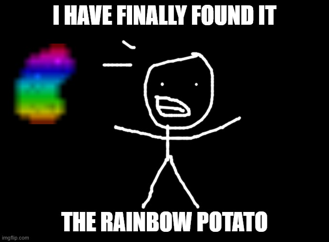 POTATO | I HAVE FINALLY FOUND IT; THE RAINBOW POTATO | image tagged in blank black | made w/ Imgflip meme maker