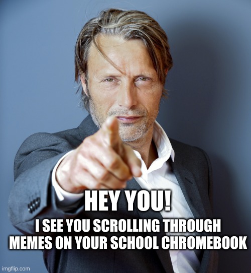 Mads Mikkelson | I SEE YOU SCROLLING THROUGH MEMES ON YOUR SCHOOL CHROMEBOOK; HEY YOU! | image tagged in fun,funny,school | made w/ Imgflip meme maker