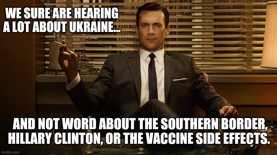 America we have more important issues at hand. | WE SURE ARE HEARING A LOT ABOUT UKRAINE... AND NOT WORD ABOUT THE SOUTHERN BORDER, HILLARY CLINTON, OR THE VACCINE SIDE EFFECTS. | image tagged in memes | made w/ Imgflip meme maker