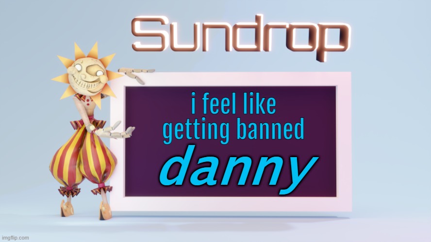 cya in 2 days or smth | i feel like getting banned; danny | image tagged in sundrops temp | made w/ Imgflip meme maker