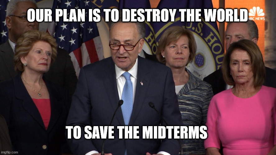 Democrat congressmen |  OUR PLAN IS TO DESTROY THE WORLD; TO SAVE THE MIDTERMS | image tagged in democrat congressmen | made w/ Imgflip meme maker