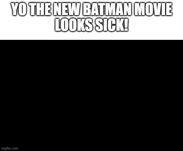 black_screen.png | YO THE NEW BATMAN MOVIE
LOOKS SICK! | image tagged in funny meme | made w/ Imgflip meme maker