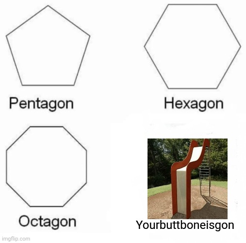 me going down this slide: AAAAAAAAA | Yourbuttboneisgon | image tagged in memes,pentagon hexagon octagon | made w/ Imgflip meme maker