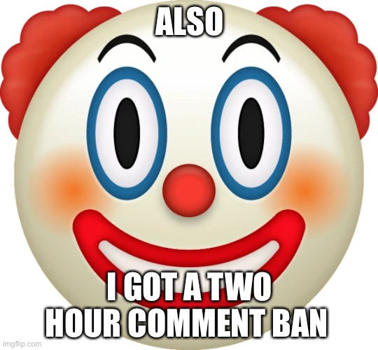 Clown emoji | ALSO; I GOT A TWO HOUR COMMENT BAN | image tagged in clown emoji | made w/ Imgflip meme maker