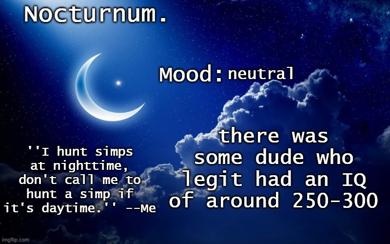 Nocturnum's crescent template | neutral; there was some dude who legit had an IQ of around 250-300 | image tagged in nocturnum's crescent template | made w/ Imgflip meme maker