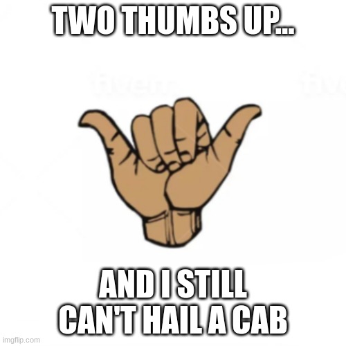 2 thumbs up | TWO THUMBS UP... AND I STILL CAN'T HAIL A CAB | image tagged in 2 thumbs up | made w/ Imgflip meme maker