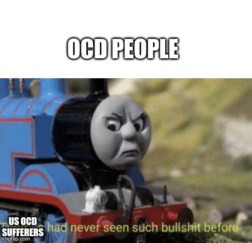 Thomas had never seen such bullshit before | US OCD SUFFERERS OCD PEOPLE | image tagged in thomas had never seen such bullshit before | made w/ Imgflip meme maker