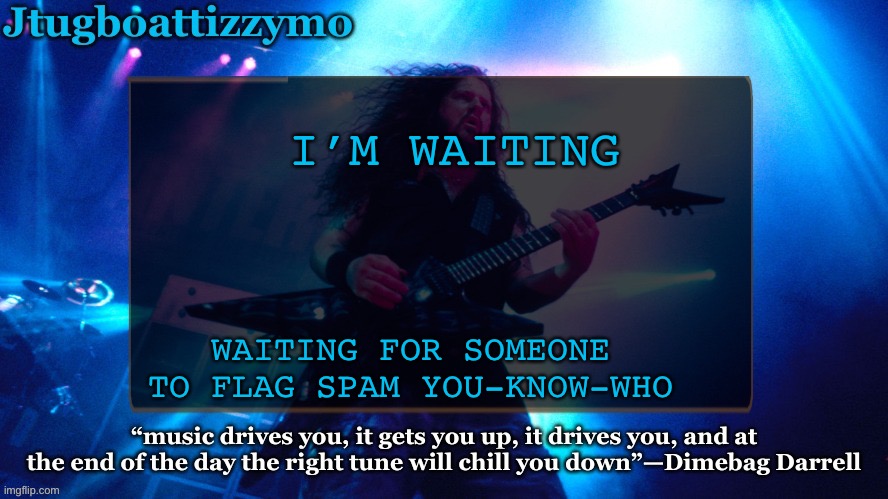 Jtug announcement 4(5?) ty LAKS | I’M WAITING; WAITING FOR SOMEONE TO FLAG SPAM YOU-KNOW-WHO | image tagged in jtug announcement 4 5 ty laks | made w/ Imgflip meme maker