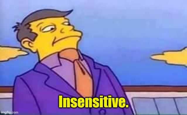 skinner pathetic | Insensitive. | image tagged in skinner pathetic | made w/ Imgflip meme maker