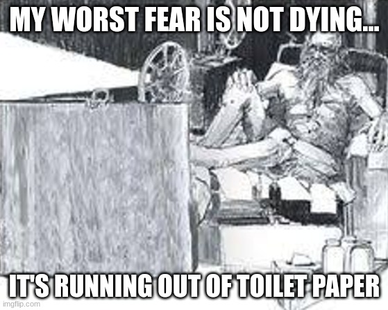 howard's end | MY WORST FEAR IS NOT DYING... IT'S RUNNING OUT OF TOILET PAPER | image tagged in rich hermit | made w/ Imgflip meme maker