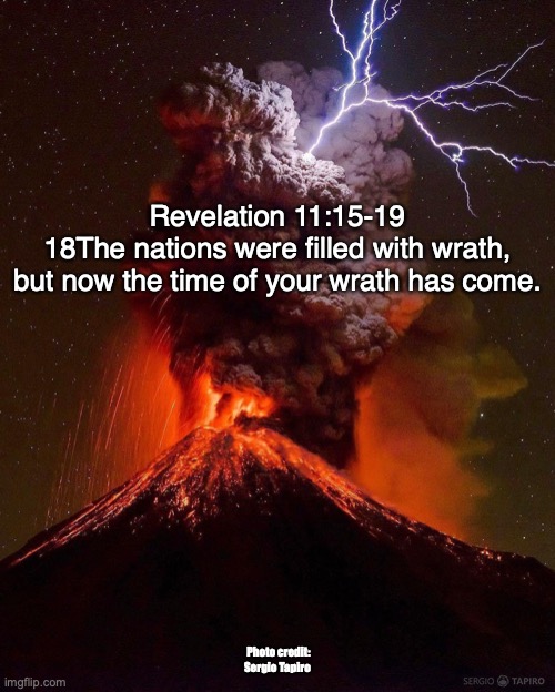 The End | Revelation 11:15-19
18The nations were filled with wrath,
but now the time of your wrath has come. Photo credit: Sergio Tapiro | image tagged in judgement,reward | made w/ Imgflip meme maker