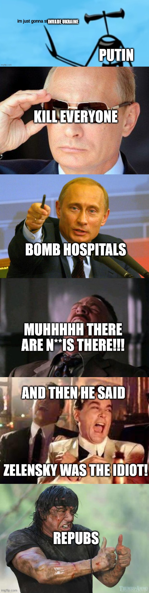 Ukraine Meme #! | INVADE UKRAINE; PUTIN; KILL EVERYONE; BOMB HOSPITALS; MUHHHHH THERE ARE N**IS THERE!!! AND THEN HE SAID; ZELENSKY WAS THE IDIOT! REPUBS | image tagged in shadow siren im just gonna stop ya right there,putin cool guy,memes,good guy putin,spider man boss,and then he said | made w/ Imgflip meme maker