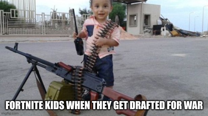 fortnite kids | FORTNITE KIDS WHEN THEY GET DRAFTED FOR WAR | image tagged in funny memes | made w/ Imgflip meme maker