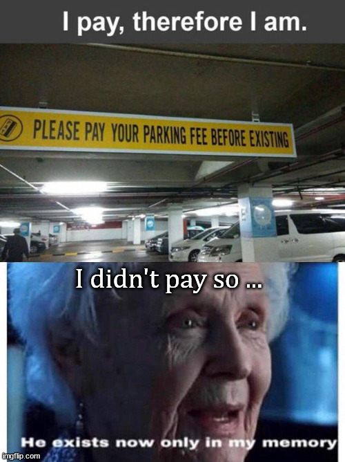 I didn't pay so ... | image tagged in he exists now only in my memory,you had one job | made w/ Imgflip meme maker