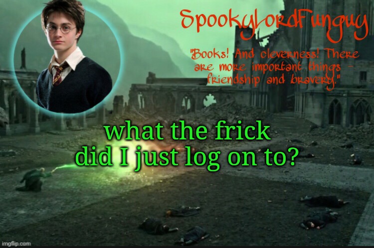what is going on Hey fun daddy welcome to the chaos realm -cloud Hello - funguy | what the frick did I just log on to? | image tagged in spookylordfunguy's harry potter announcement template | made w/ Imgflip meme maker