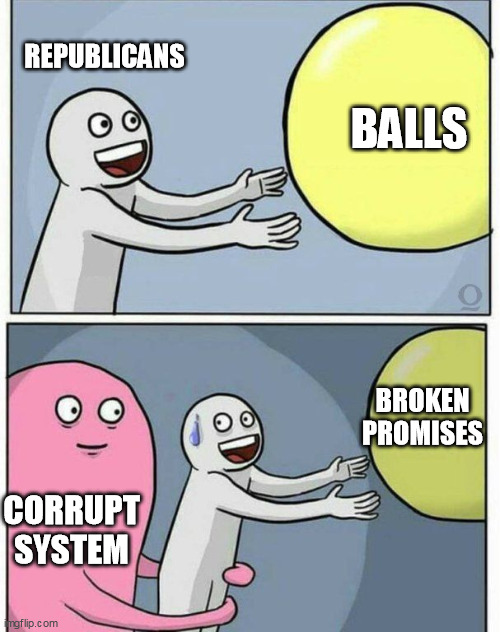 grabbing ball | REPUBLICANS BALLS CORRUPT SYSTEM BROKEN PROMISES | image tagged in grabbing ball | made w/ Imgflip meme maker