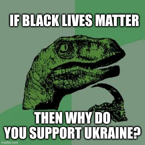 Philosoraptor | IF BLACK LIVES MATTER; THEN WHY DO YOU SUPPORT UKRAINE? | image tagged in memes,philosoraptor | made w/ Imgflip meme maker