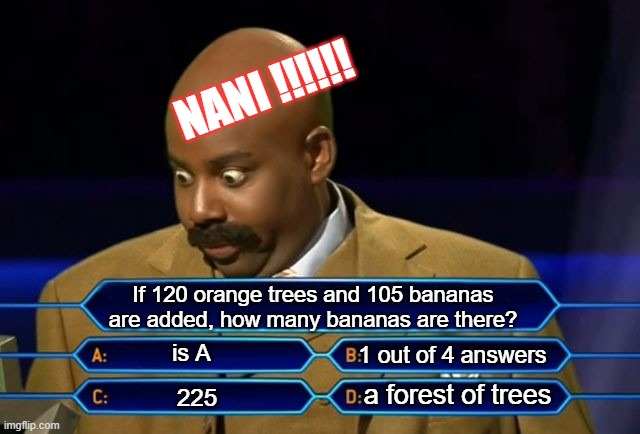 how many trees? | NANI !!!!!! If 120 orange trees and 105 bananas are added, how many bananas are there? is A; 1 out of 4 answers; a forest of trees; 225 | image tagged in who wants to be a millionaire | made w/ Imgflip meme maker